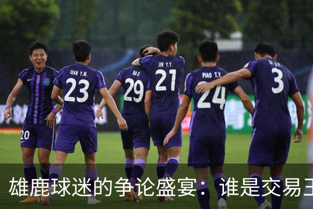 雄鹿球迷的争论盛宴：谁是交易王者？